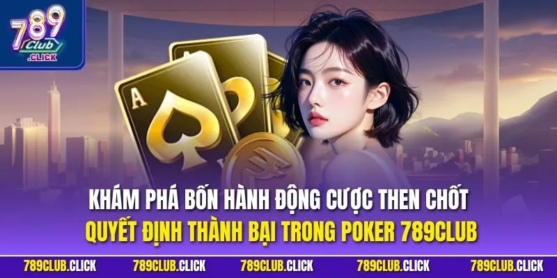 Khám phá bốn hành động cược then chốt quyết định thành bại trong Poker 789CLUB