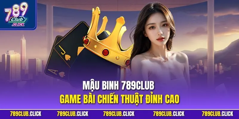 Mậu Binh 789Club game bài chiến thuật đỉnh cao