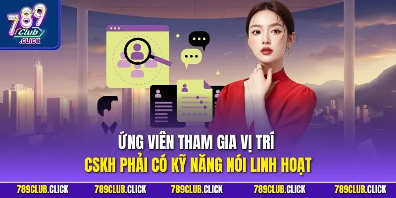 Ứng viên tham gia vị trí CSKH phải có kỹ năng nói linh hoạt